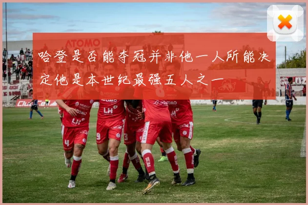 哈登是否能夺冠并非他一人所能决定他是本世纪最强五人之一