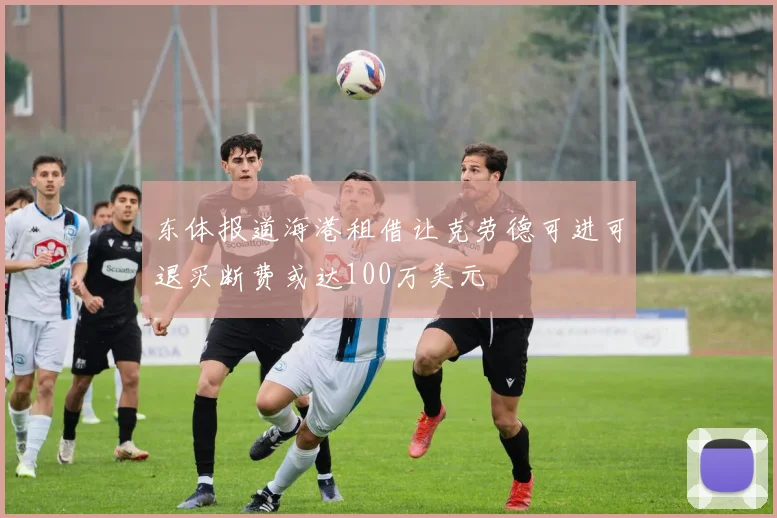 东体报道海港租借让克劳德可进可退买断费或达100万美元