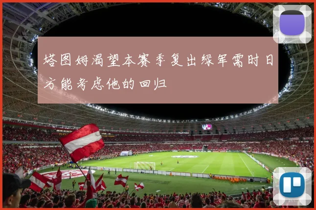 塔图姆渴望本赛季复出绿军需时日方能考虑他的回归