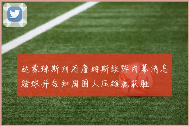 达蒙琼斯利用詹姆斯缺阵内幕消息赌球并告知周围人压雄鹿获胜