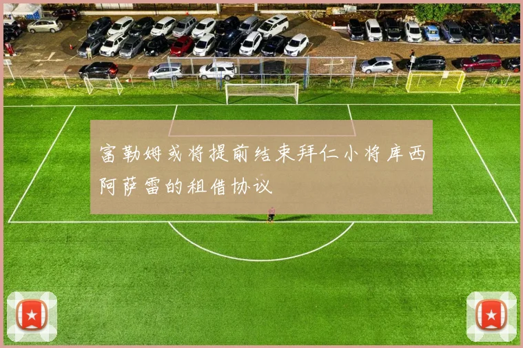 富勒姆或将提前结束拜仁小将库西阿萨雷的租借协议