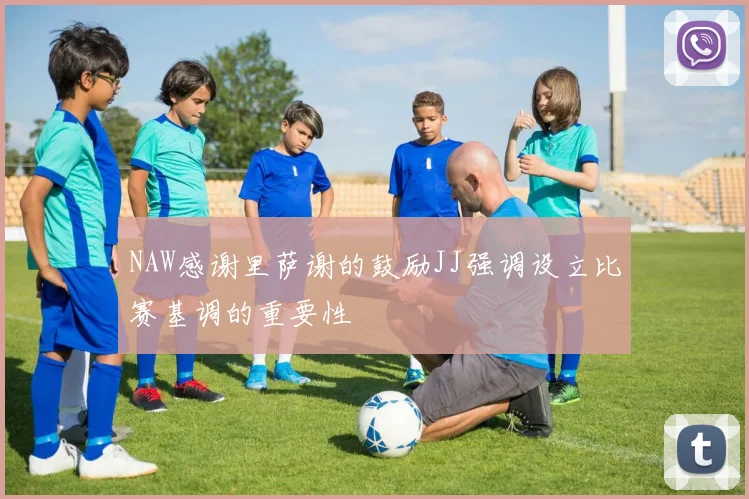 NAW感谢里萨谢的鼓励JJ强调设立比赛基调的重要性