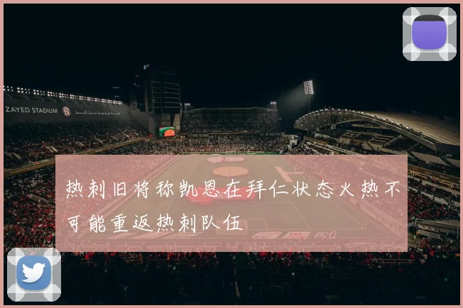 热刺旧将称凯恩在拜仁状态火热不可能重返热刺队伍