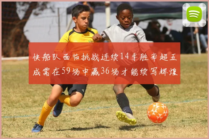 快船队面临挑战连续14季胜率超五成需在59场中赢36场才能续写辉煌