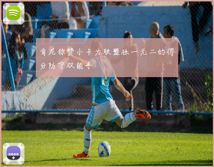 肯尼称赞小卡为联盟独一无二的得分防守双能手