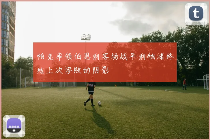 帕克率领伯恩利客场战平利物浦终结上次惨败的阴影