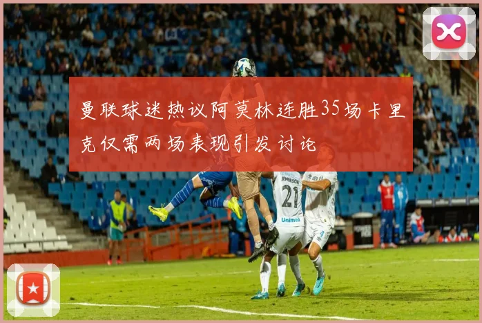 曼联球迷热议阿莫林连胜35场卡里克仅需两场表现引发讨论