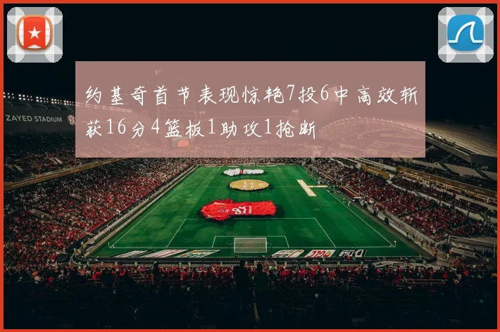 约基奇首节表现惊艳7投6中高效斩获16分4篮板1助攻1抢断