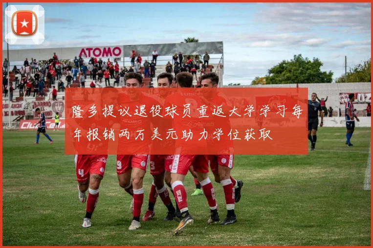 隆多提议退役球员重返大学学习每年报销两万美元助力学位获取