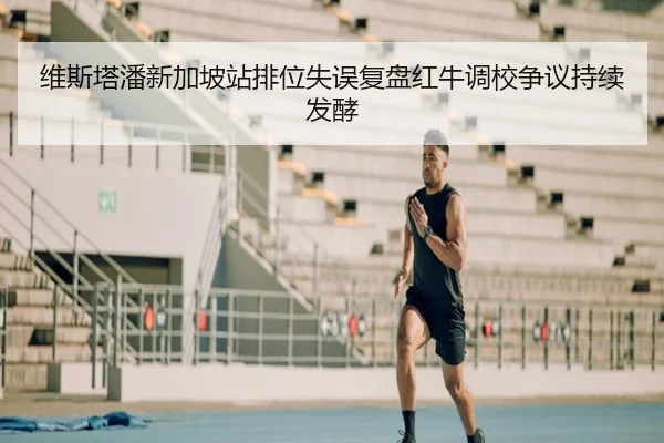 维斯塔潘新加坡站排位失误复盘红牛调校争议持续发酵（WukongSports）