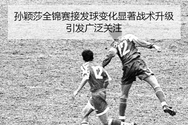 孙颖莎全锦赛接发球变化显著战术升级引发广泛关注（WukongSports）